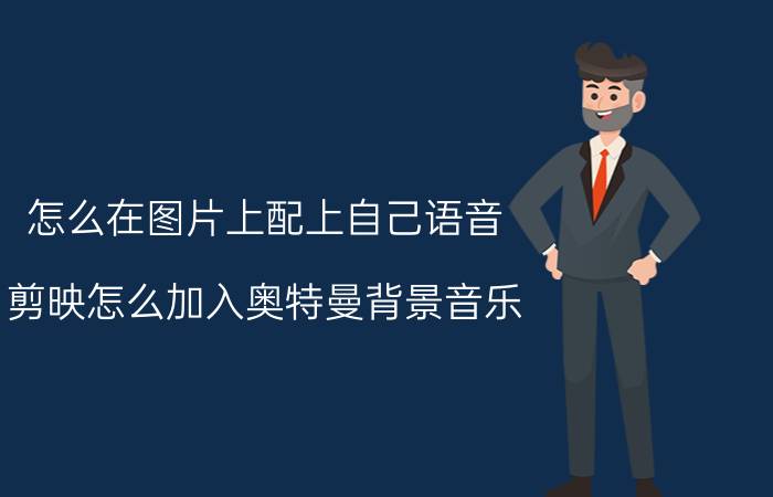 怎么在图片上配上自己语音 剪映怎么加入奥特曼背景音乐？